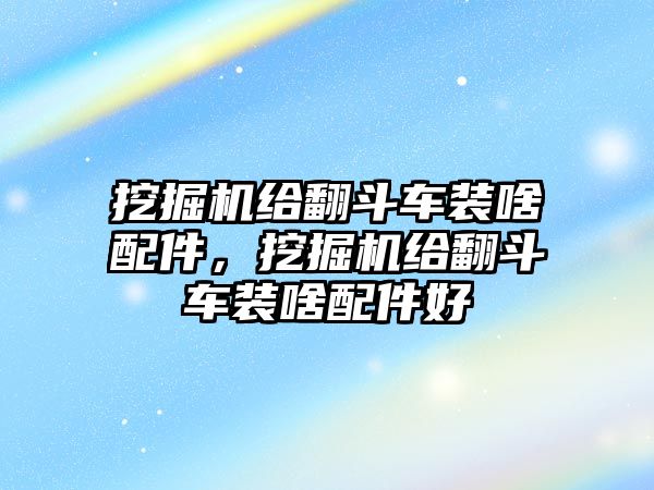 挖掘機給翻斗車裝啥配件，挖掘機給翻斗車裝啥配件好