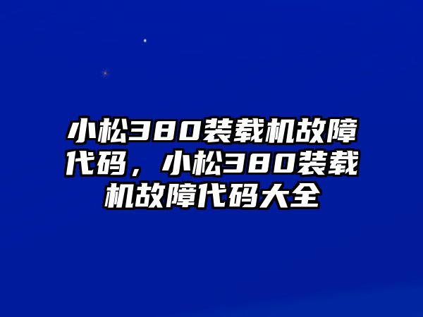 小松380裝載機(jī)故障代碼，小松380裝載機(jī)故障代碼大全