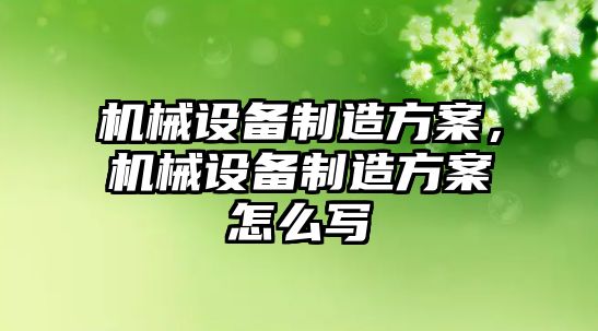 機械設備制造方案，機械設備制造方案怎么寫