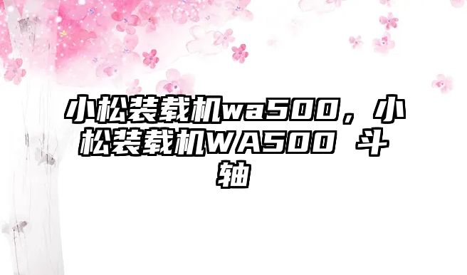 小松裝載機(jī)wa500，小松裝載機(jī)WA500 斗軸