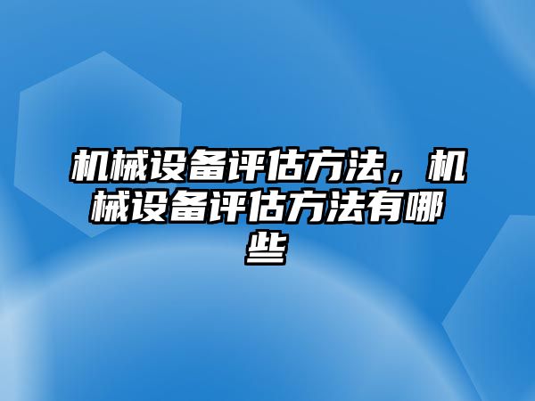 機械設備評估方法，機械設備評估方法有哪些