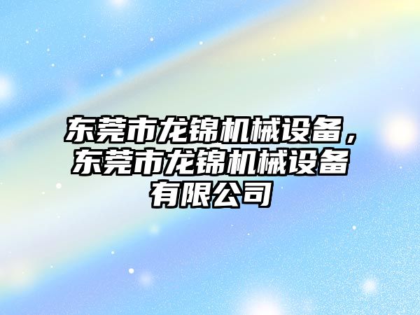 東莞市龍錦機械設備，東莞市龍錦機械設備有限公司