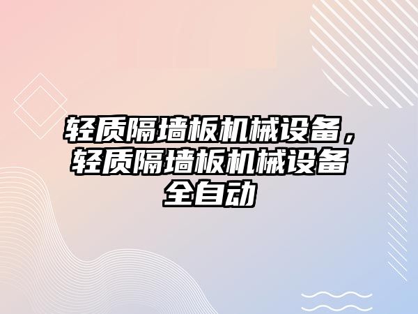 輕質(zhì)隔墻板機(jī)械設(shè)備，輕質(zhì)隔墻板機(jī)械設(shè)備全自動(dòng)