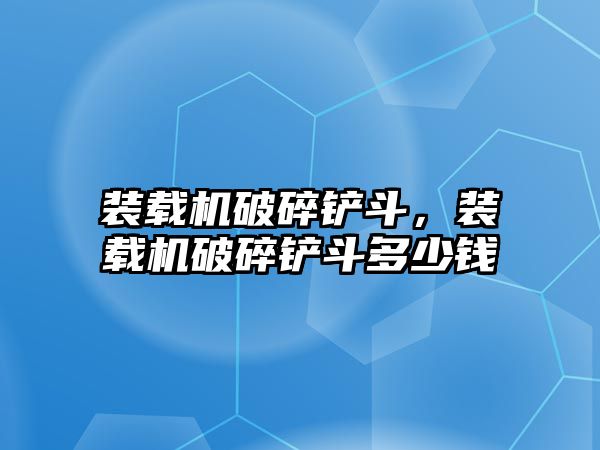 裝載機(jī)破碎鏟斗，裝載機(jī)破碎鏟斗多少錢