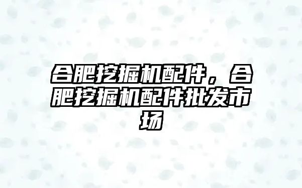 合肥挖掘機(jī)配件，合肥挖掘機(jī)配件批發(fā)市場