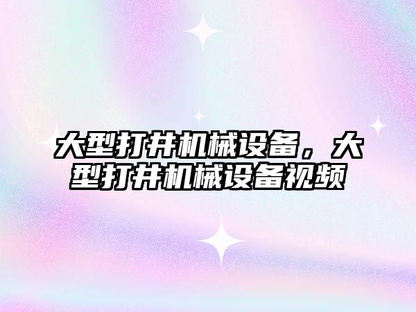 大型打井機械設備，大型打井機械設備視頻