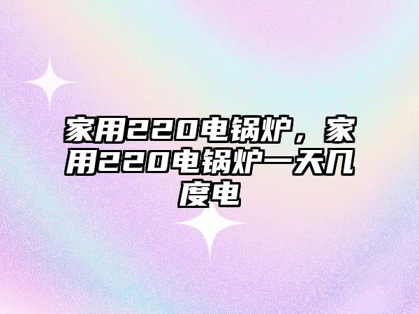 家用220電鍋爐，家用220電鍋爐一天幾度電