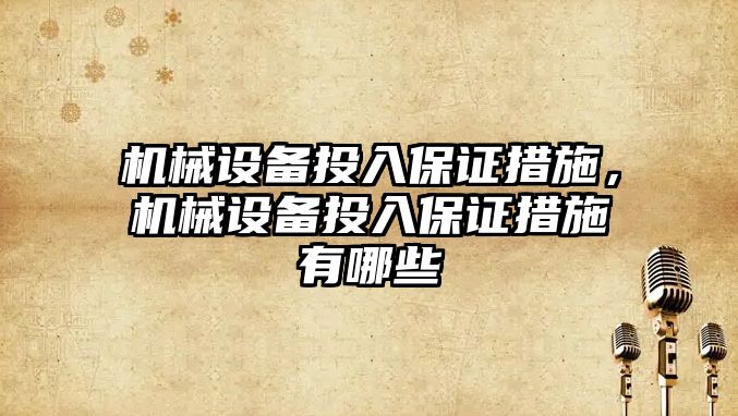 機械設備投入保證措施，機械設備投入保證措施有哪些