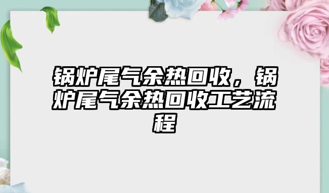 鍋爐尾氣余熱回收，鍋爐尾氣余熱回收工藝流程