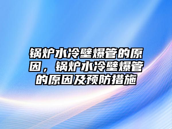 鍋爐水冷壁爆管的原因，鍋爐水冷壁爆管的原因及預防措施