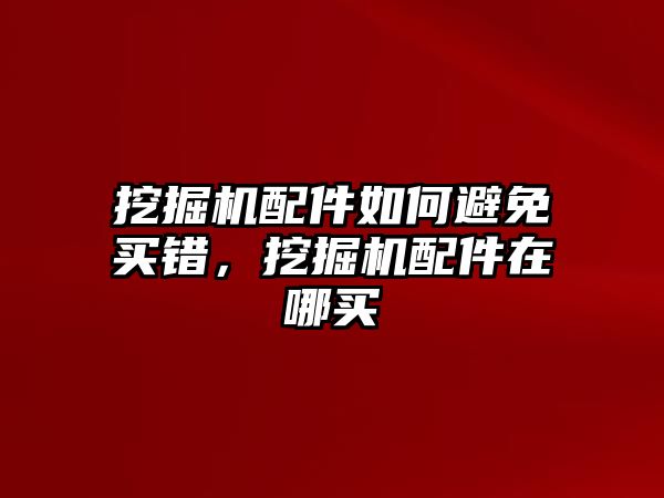 挖掘機配件如何避免買錯，挖掘機配件在哪買