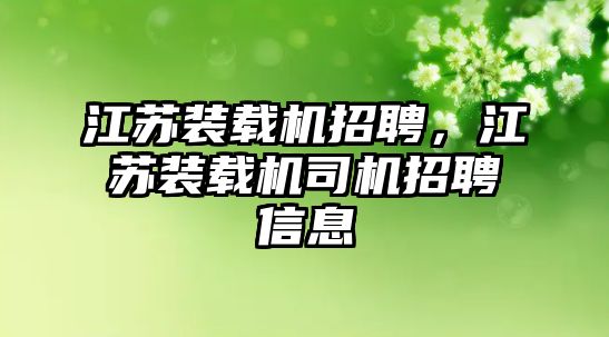 江蘇裝載機招聘，江蘇裝載機司機招聘信息