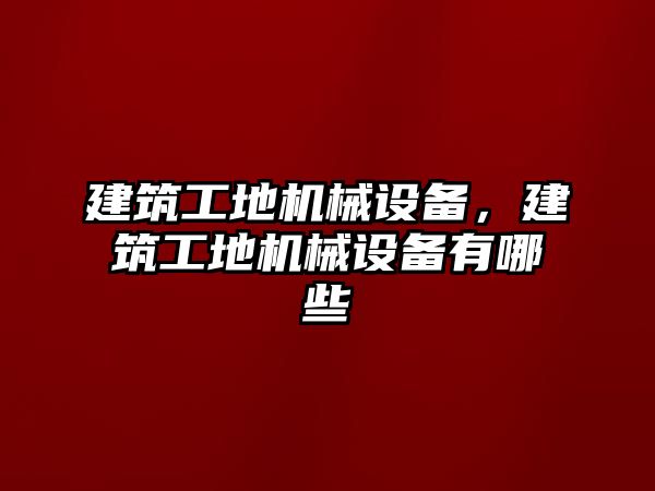 建筑工地機械設備，建筑工地機械設備有哪些