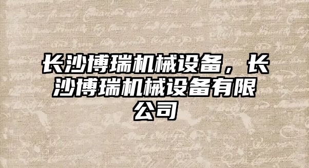 長沙博瑞機械設(shè)備，長沙博瑞機械設(shè)備有限公司