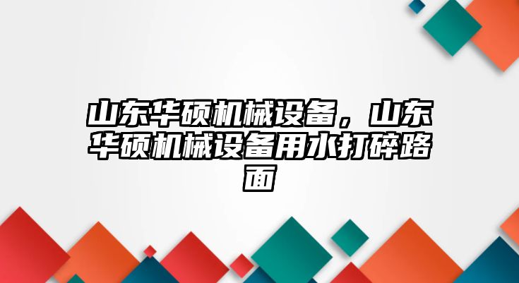 山東華碩機械設(shè)備，山東華碩機械設(shè)備用水打碎路面