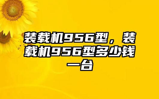 裝載機956型，裝載機956型多少錢一臺