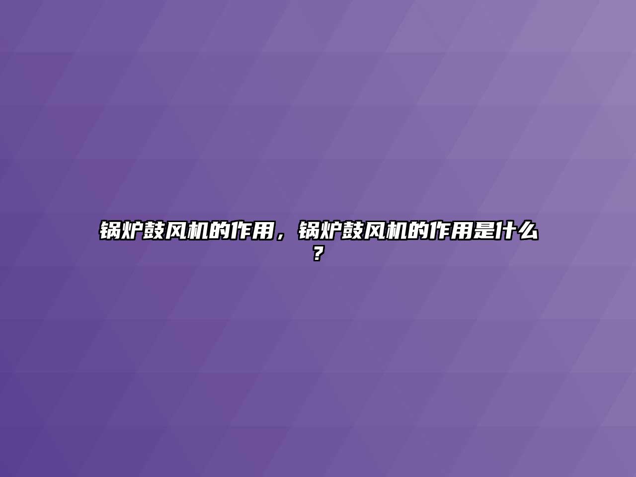 鍋爐鼓風(fēng)機(jī)的作用，鍋爐鼓風(fēng)機(jī)的作用是什么?