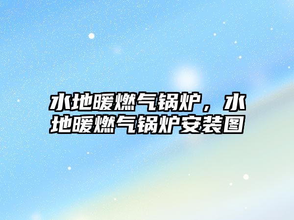 水地暖燃?xì)忮仩t，水地暖燃?xì)忮仩t安裝圖