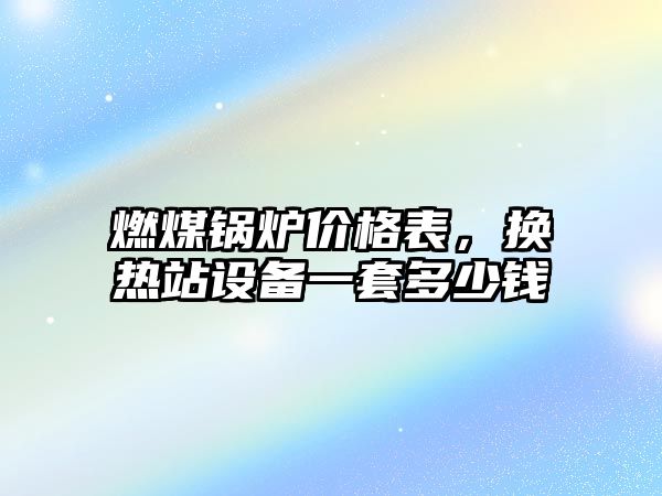 燃煤鍋爐價格表，換熱站設(shè)備一套多少錢