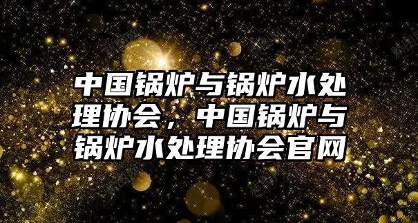 中國鍋爐與鍋爐水處理協(xié)會，中國鍋爐與鍋爐水處理協(xié)會官網(wǎng)