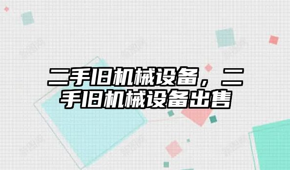 二手舊機械設備，二手舊機械設備出售