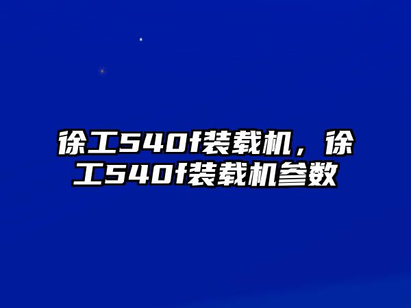 徐工540f裝載機，徐工540f裝載機參數(shù)