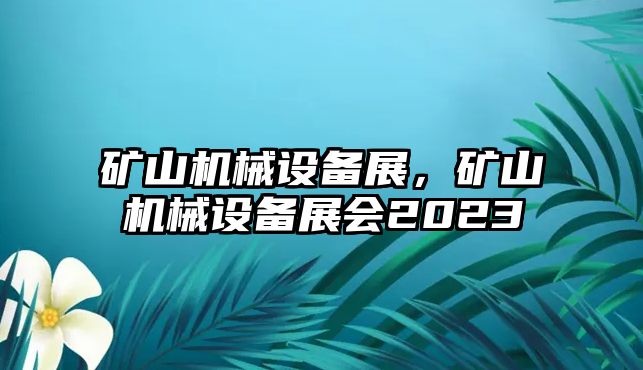 礦山機械設(shè)備展，礦山機械設(shè)備展會2023