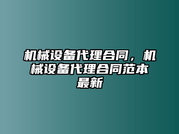 機(jī)械設(shè)備代理合同，機(jī)械設(shè)備代理合同范本最新