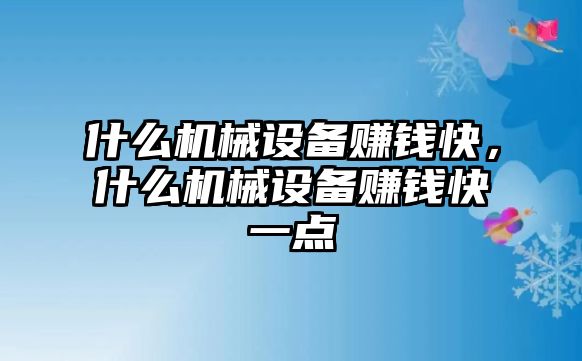 什么機(jī)械設(shè)備賺錢快，什么機(jī)械設(shè)備賺錢快一點