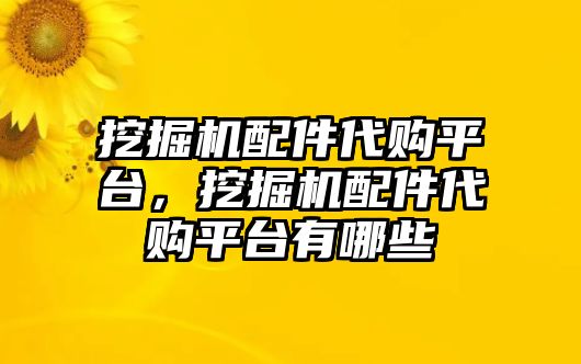 挖掘機(jī)配件代購平臺，挖掘機(jī)配件代購平臺有哪些