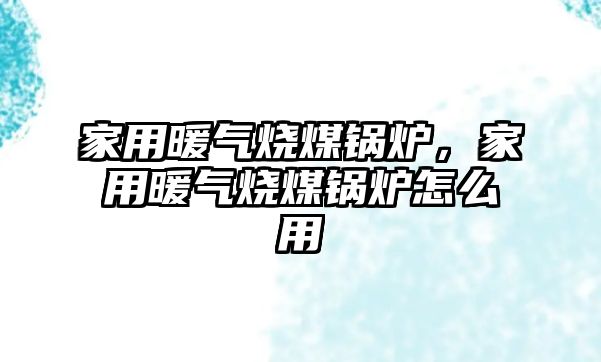 家用暖氣燒煤鍋爐，家用暖氣燒煤鍋爐怎么用