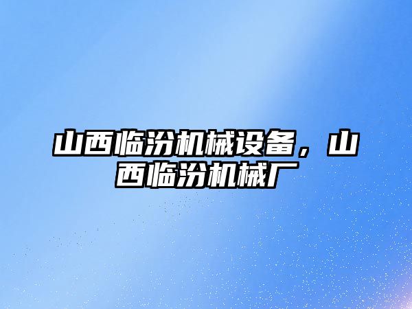 山西臨汾機械設(shè)備，山西臨汾機械廠