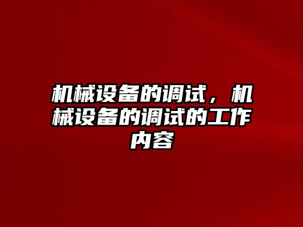 機(jī)械設(shè)備的調(diào)試，機(jī)械設(shè)備的調(diào)試的工作內(nèi)容