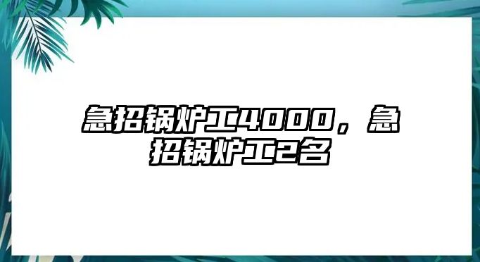 急招鍋爐工4000，急招鍋爐工2名