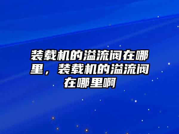 裝載機的溢流閥在哪里，裝載機的溢流閥在哪里啊