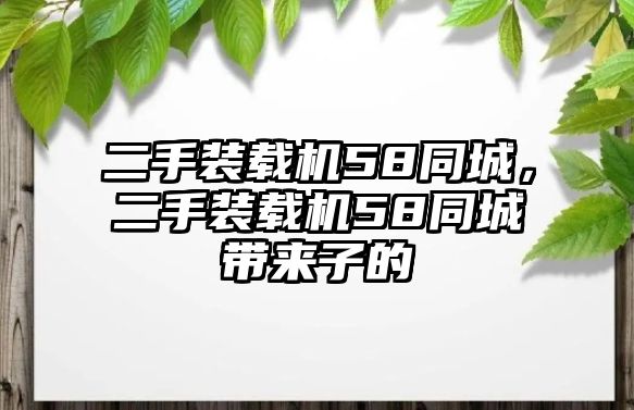 二手裝載機(jī)58同城，二手裝載機(jī)58同城帶來(lái)子的