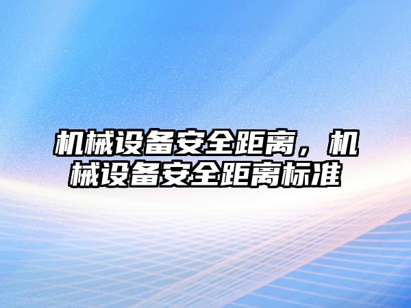 機械設(shè)備安全距離，機械設(shè)備安全距離標(biāo)準