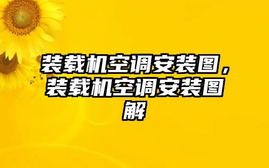 裝載機(jī)空調(diào)安裝圖，裝載機(jī)空調(diào)安裝圖解