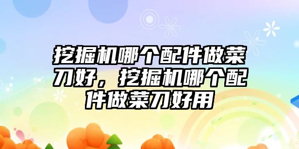 挖掘機(jī)哪個(gè)配件做菜刀好，挖掘機(jī)哪個(gè)配件做菜刀好用