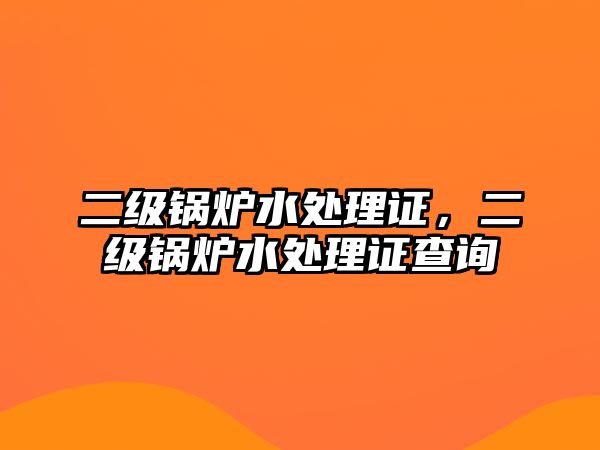 二級鍋爐水處理證，二級鍋爐水處理證查詢