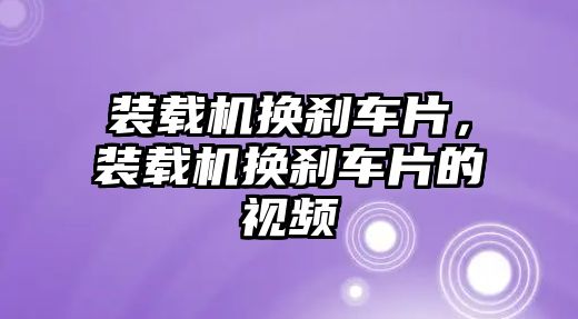 裝載機(jī)換剎車片，裝載機(jī)換剎車片的視頻