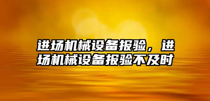 進場機械設(shè)備報驗，進場機械設(shè)備報驗不及時