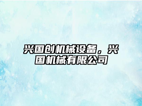 興國創(chuàng)機械設備，興國機械有限公司