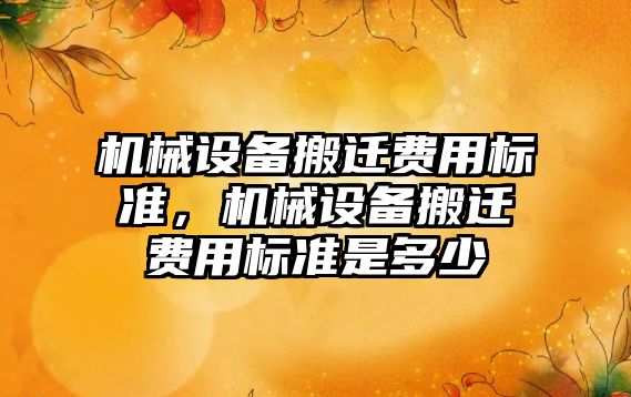 機械設(shè)備搬遷費用標準，機械設(shè)備搬遷費用標準是多少