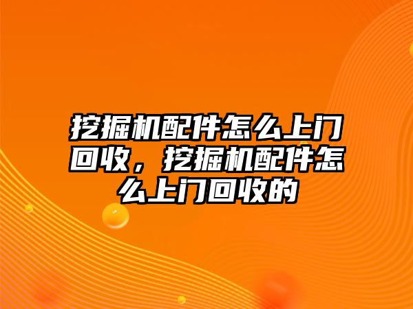 挖掘機配件怎么上門回收，挖掘機配件怎么上門回收的