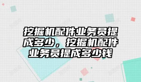 挖掘機(jī)配件業(yè)務(wù)員提成多少，挖掘機(jī)配件業(yè)務(wù)員提成多少錢