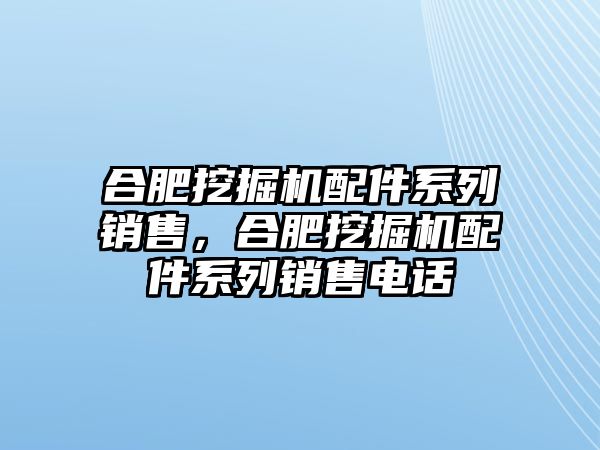 合肥挖掘機配件系列銷售，合肥挖掘機配件系列銷售電話