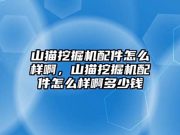 山貓挖掘機配件怎么樣啊，山貓挖掘機配件怎么樣啊多少錢