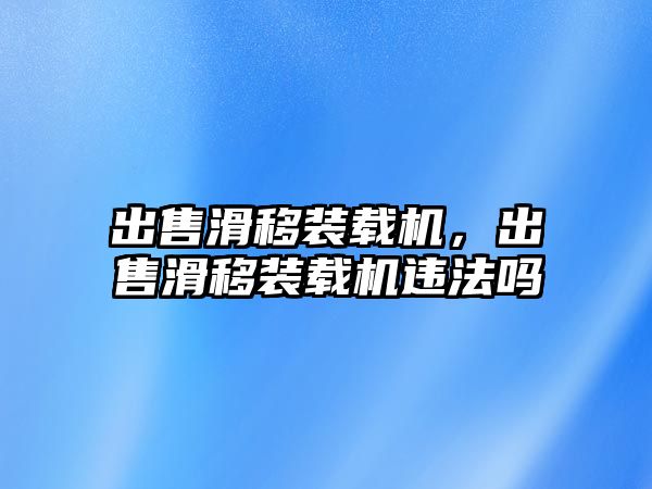 出售滑移裝載機(jī)，出售滑移裝載機(jī)違法嗎