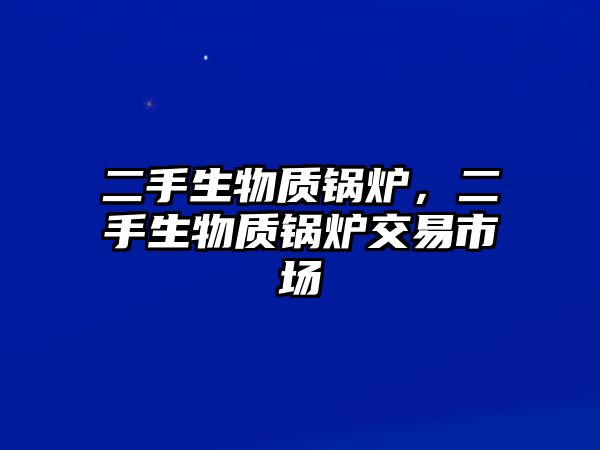 二手生物質(zhì)鍋爐，二手生物質(zhì)鍋爐交易市場